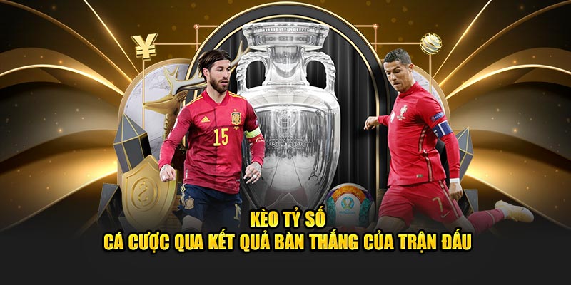 Kèo tỷ số - Mã cược hấp dẫn, kiếm tiền cực khủng